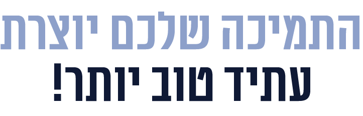 התמיכה שלכם יוצרת עתיד טוב יותר
